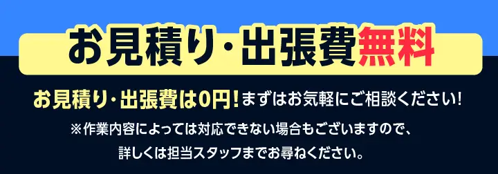 お見積り・出張費は0円!まずはお気軽にご相談ください!